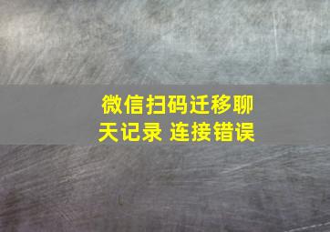 微信扫码迁移聊天记录 连接错误